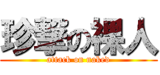 珍撃の裸人 (attack on naked)