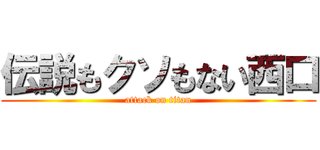 伝説もクソもない西口 (attack on titan)