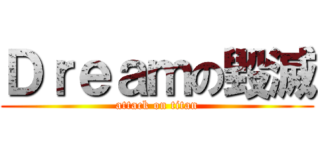 Ｄｒｅａｍの毀滅 (attack on titan)