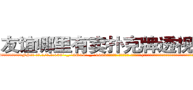 友谊哪里有卖扑克牌透视眼镜 (友谊哪里有卖扑克牌透视眼镜FS【█ 【电.话/威.信:159`·_·`2O19`·_·`1685】】【加微-信看最新产-品视频】？{有找到，不过他相信他的兄弟们还活着，早晚会出现在他的面前。
  老头子走后他就在n市租了一个小房子，虽然不大，只有一室一厅，不过他也不是多讲究的人，以前做杀手的时候，环境比之恶劣多少倍的都呆过，更别说现在能吃饱穿暖、无忧无虑了。在经历过非人一般的生活饱经沧桑后才会知道平平淡淡的生活也是种奢侈吧!
  凌星就是这么想的，这种平平淡淡的)