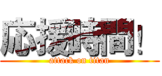 応援時間！ (attack on titan)