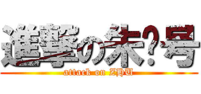 進撃の朱问号 (attack on ZHU)