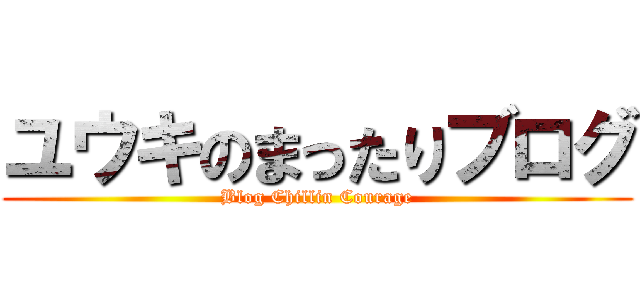 ユウキのまったりブログ (Blog Chillin Courage)