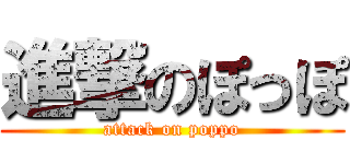 進撃のぽっぽ (attack on poppo)