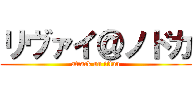 リヴァイ＠ノドカ (attack on titan)