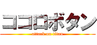 ココロボタン (attack on titan)