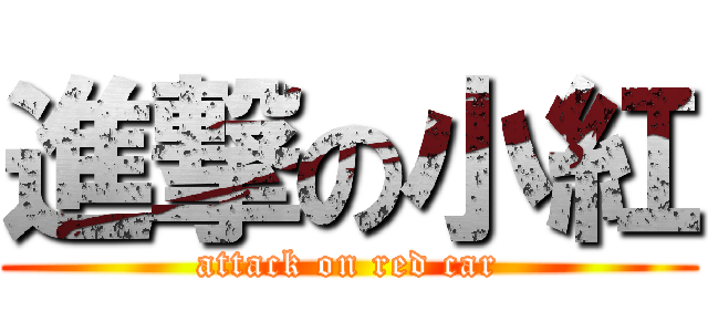 進撃の小紅 (attack on red car)