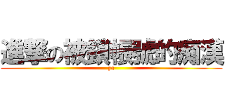 進撃の被鎖帳號的痴漢 (ya)