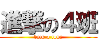 進撃の４班 (fuck a four)