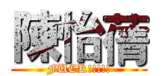 陳怡蒨 (FUCK!!!!!)