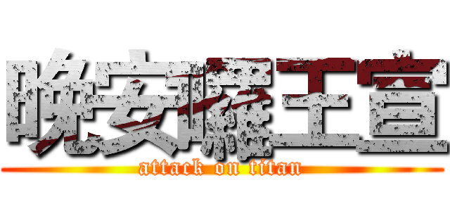 晚安囉王宣 (attack on titan)