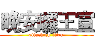晚安囉王宣 (attack on titan)