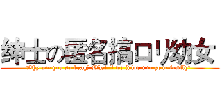 绅士の匿名搞ロリ幼女  (Why are you so brag? What if we inform to your family? )