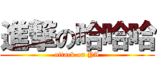 進撃の哈哈哈 (attack on YA)