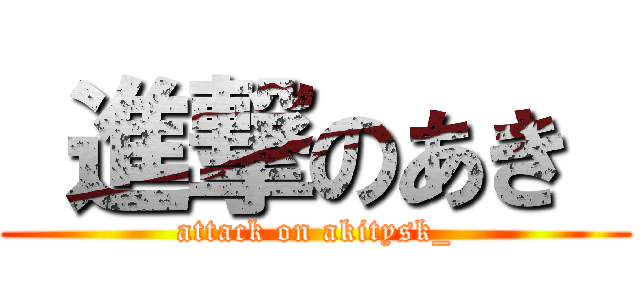  進撃のあき  (attack on akitysk_)