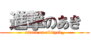  進撃のあき  (attack on akitysk_)