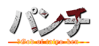 パンチ (　God of taiyo-ken)