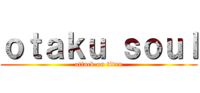 ｏｔａｋｕ ｓｏｕｌ (attack on titan)