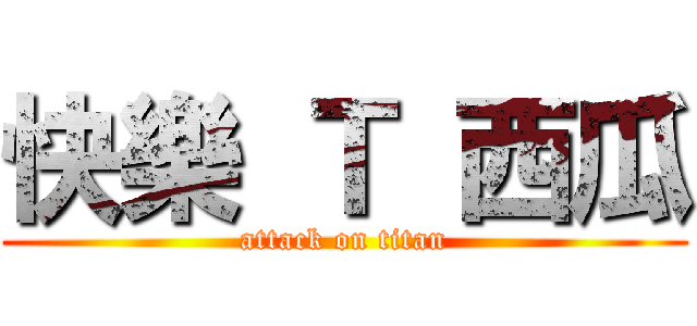 快樂 Ｔ 西瓜 (attack on titan)