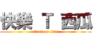 快樂 Ｔ 西瓜 (attack on titan)