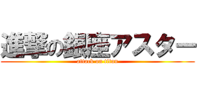 進撃の銀座アスター (attack on titan)