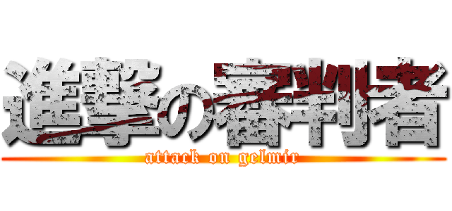 進撃の審判者 (attack on gelmir)