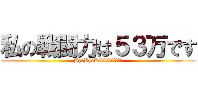 私の戦闘力は５３万です (ByeByeKiiiiiiiiiin)