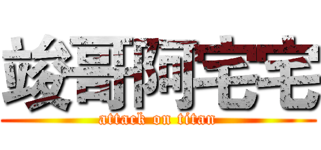 竣哥阿宅宅 (attack on titan)