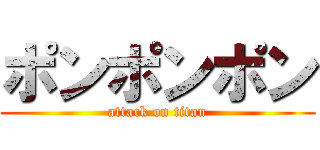 ポンポンポン (attack on titan)