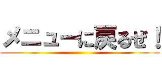 メニューに戻るぜ！ ()