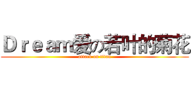 Ｄｒｅａｍ爱の若叶的菊花 (attack on titan)