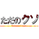 ただのクソ (Tadanakkuso)