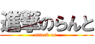進撃のらんと (attack on )
