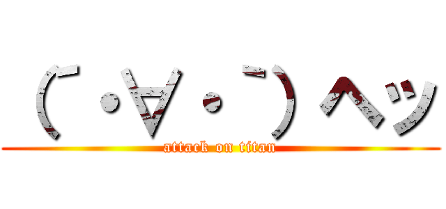 （´・∀・｀）ヘッ (attack on titan)