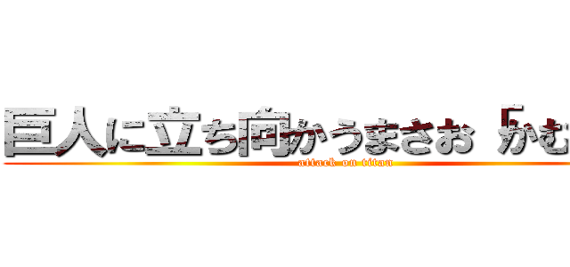 巨人に立ち向かうまさお「かむさり」 (attack on titan)