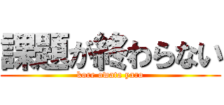 課題が終わらない (kore owata yaro)