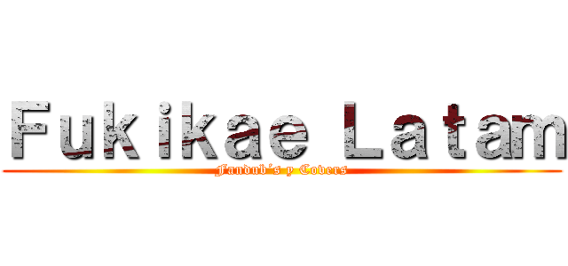 Ｆｕｋｉｋａｅ Ｌａｔａｍ (Fandub´s y Covers)