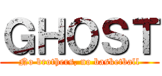 ＧＨＯＳＴ (No brothers, no basketball)