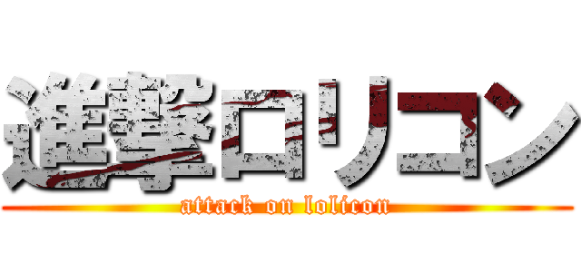 進撃ロリコン (attack on lolicon)