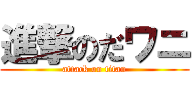 進撃のだワニ (attack on titan)