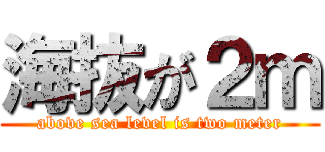 海抜が２ｍ (above sea level is two meter)