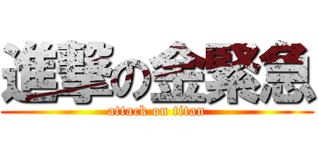進撃の金緊急 (attack on titan)
