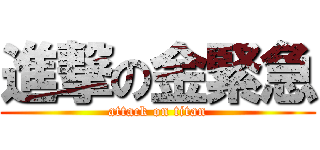 進撃の金緊急 (attack on titan)