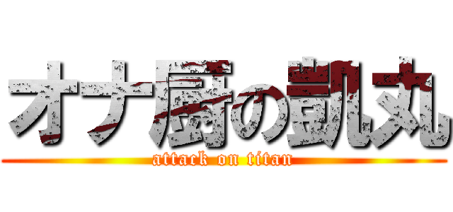 オナ厨の凱丸 (attack on titan)