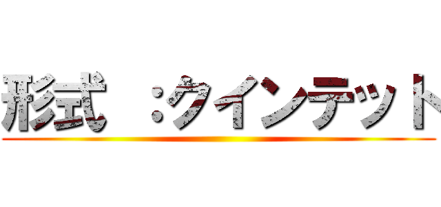 形式 ：クインテット ()