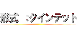 形式 ：クインテット ()