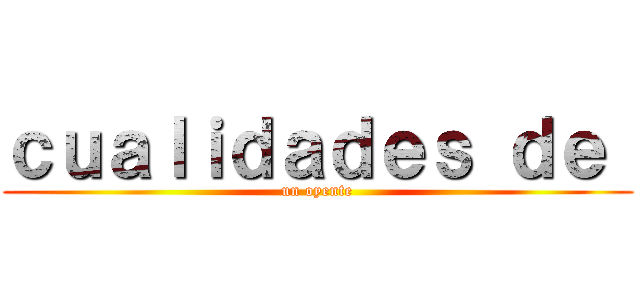 ｃｕａｌｉｄａｄｅｓ ｄｅ  (un oyente)