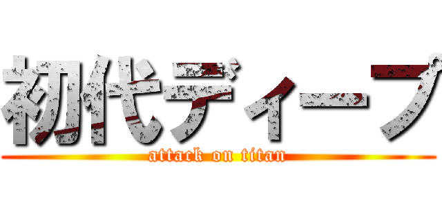 初代ディープ (attack on titan)