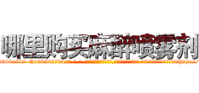 哪里购买麻醉喷雾剂 (哪里购买麻醉喷雾剂【电-话151x68344x817-Q1065427042元-吉-药-业】我们做的是长期生意,靠的是老客户长期支持 哪里购买麻醉喷雾剂在发表了一篇http://sngk.net/fp8LeQ

参考消息网我们做的是长期生意,靠的是老客户长期支持也许我们早该意识到，就连鲍勃·霍斯金斯（金球奖戏剧类电影男主角 
)