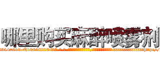 哪里购买麻醉喷雾剂 (哪里购买麻醉喷雾剂【电-话151x68344x817-Q1065427042元-吉-药-业】我们做的是长期生意,靠的是老客户长期支持 哪里购买麻醉喷雾剂在发表了一篇http://sngk.net/fp8LeQ

参考消息网我们做的是长期生意,靠的是老客户长期支持也许我们早该意识到，就连鲍勃·霍斯金斯（金球奖戏剧类电影男主角 
)